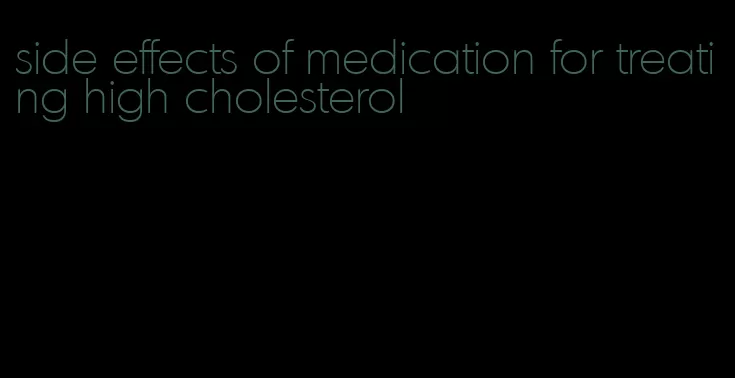 side effects of medication for treating high cholesterol