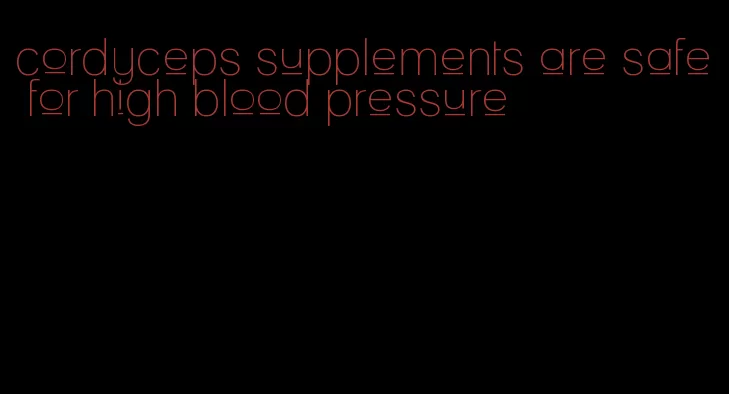 cordyceps supplements are safe for high blood pressure