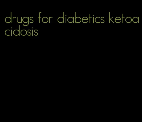drugs for diabetics ketoacidosis