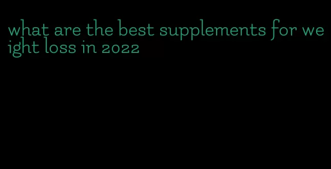 what are the best supplements for weight loss in 2022