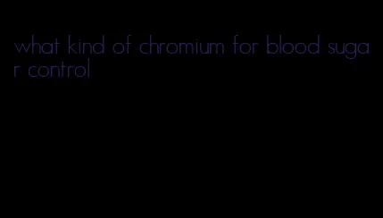 what kind of chromium for blood sugar control