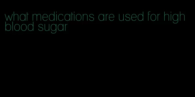 what medications are used for high blood sugar