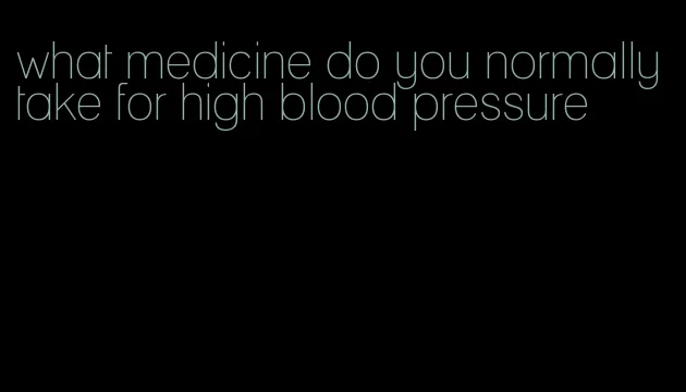 what medicine do you normally take for high blood pressure