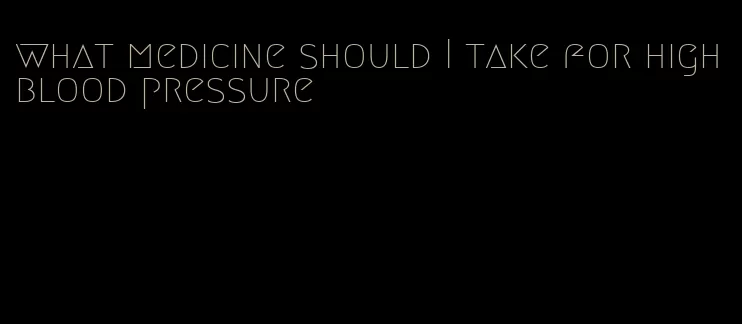 what medicine should I take for high blood pressure