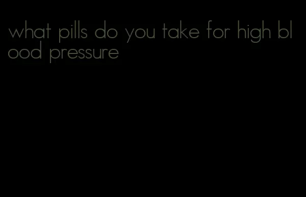 what pills do you take for high blood pressure