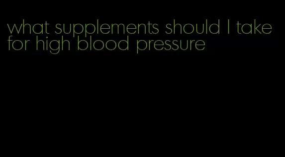 what supplements should I take for high blood pressure