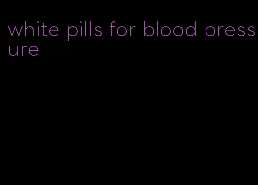 white pills for blood pressure