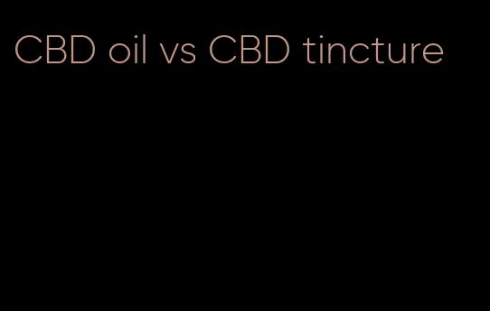 CBD oil vs CBD tincture