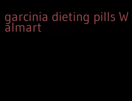 garcinia dieting pills Walmart