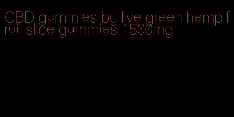CBD gummies by live green hemp fruit slice gummies 1500mg