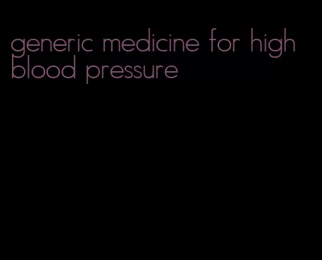 generic medicine for high blood pressure