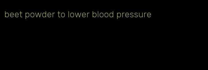 beet powder to lower blood pressure