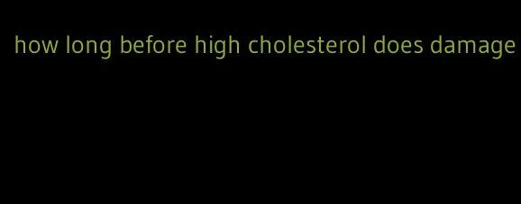 how long before high cholesterol does damage