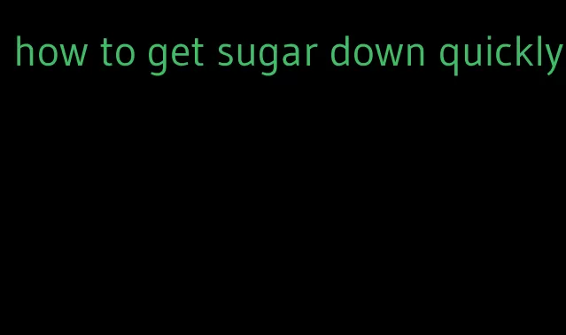 how to get sugar down quickly