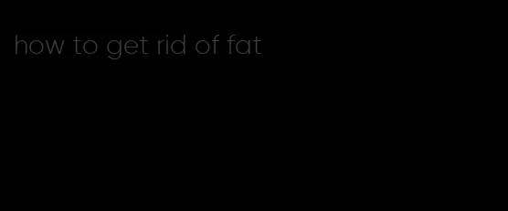 how to get rid of fat