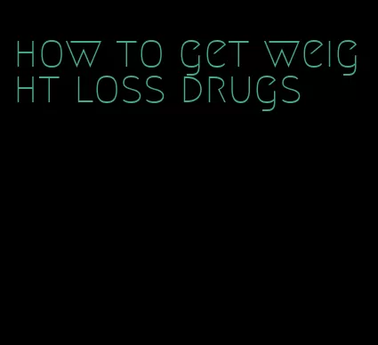 how to get weight loss drugs