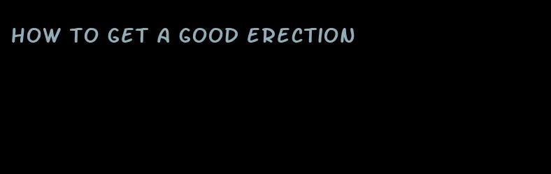 how to get a good erection