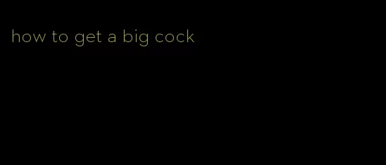how to get a big cock