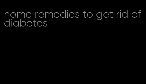 home remedies to get rid of diabetes