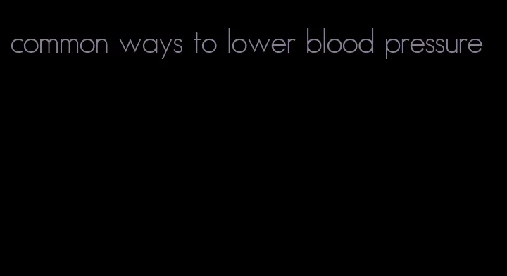 common ways to lower blood pressure