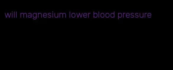 will magnesium lower blood pressure