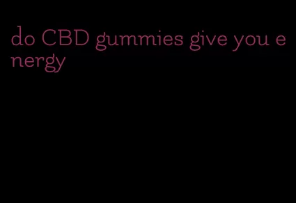 do CBD gummies give you energy