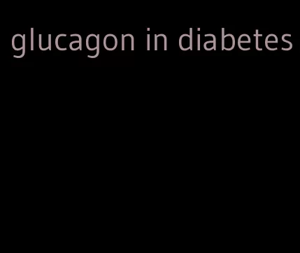 glucagon in diabetes