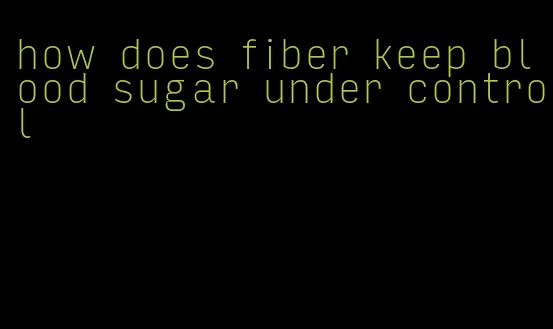 how does fiber keep blood sugar under control