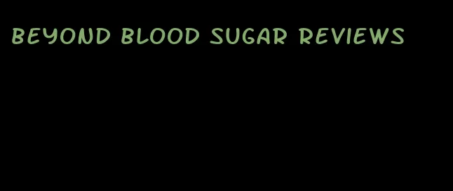beyond blood sugar reviews