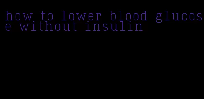 how to lower blood glucose without insulin