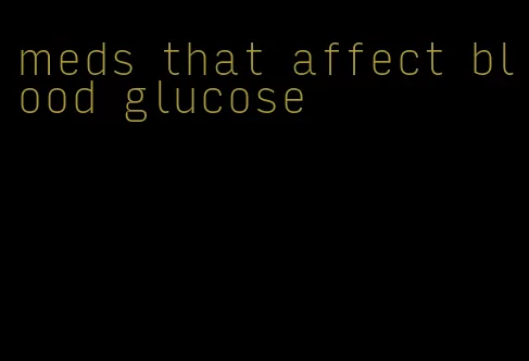 meds that affect blood glucose