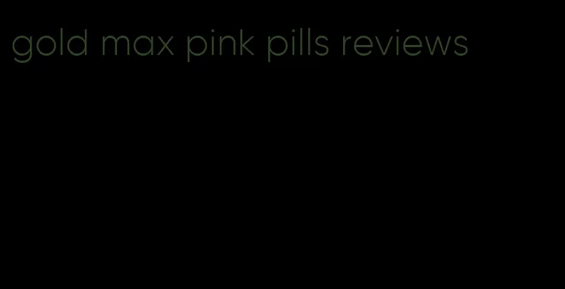 gold max pink pills reviews