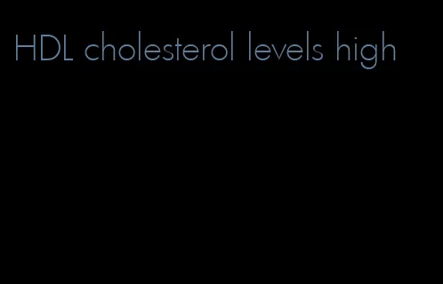 HDL cholesterol levels high