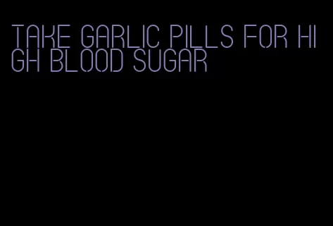 take garlic pills for high blood sugar