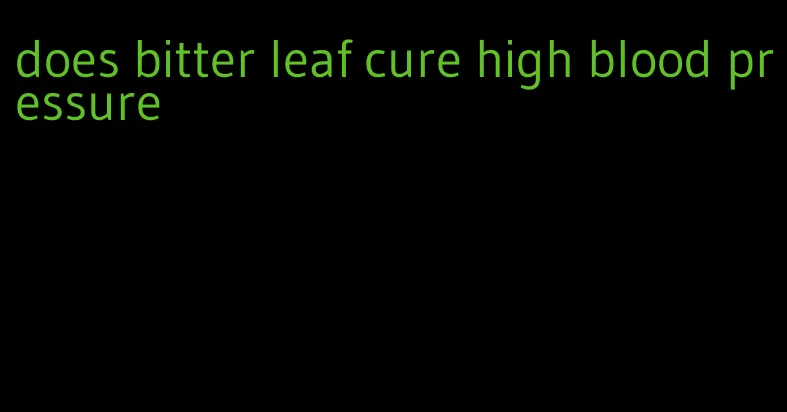 does bitter leaf cure high blood pressure