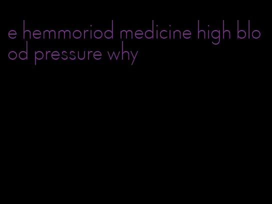 e hemmoriod medicine high blood pressure why