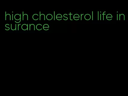 high cholesterol life insurance