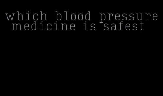 which blood pressure medicine is safest