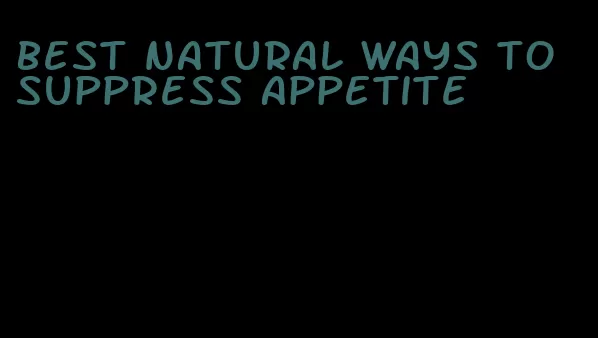 best natural ways to suppress appetite