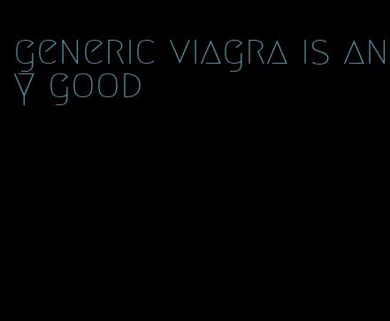 generic viagra is any good