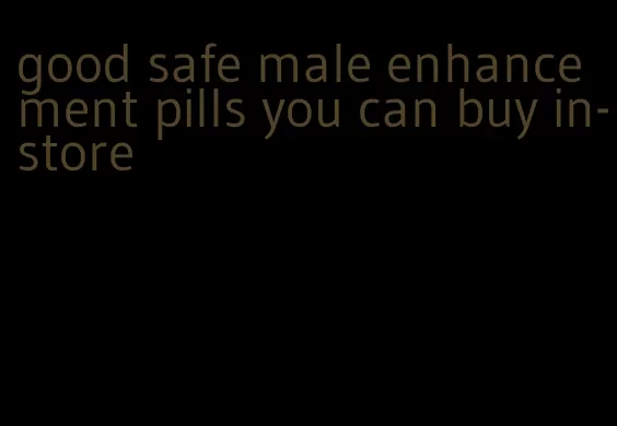 good safe male enhancement pills you can buy in-store