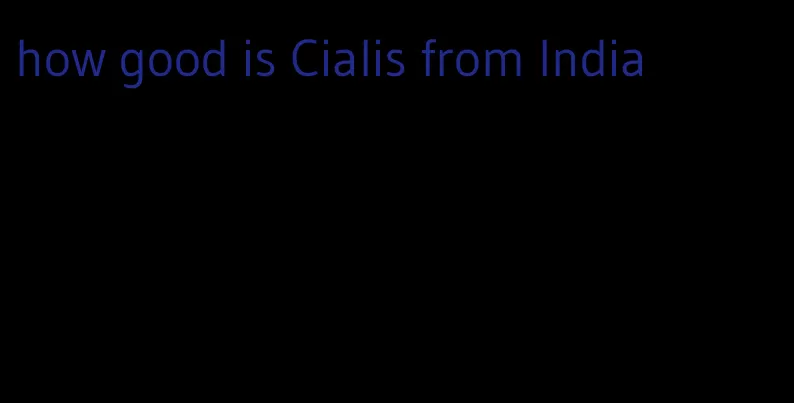 how good is Cialis from India