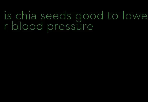 is chia seeds good to lower blood pressure