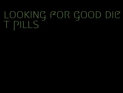 looking for good diet pills