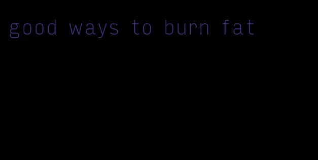 good ways to burn fat