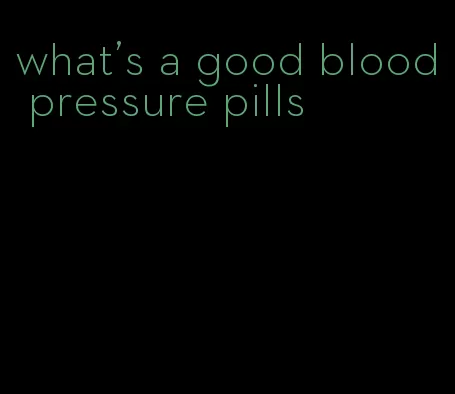 what's a good blood pressure pills