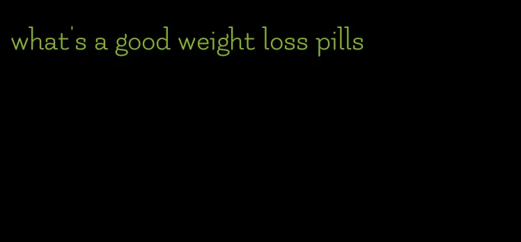 what's a good weight loss pills
