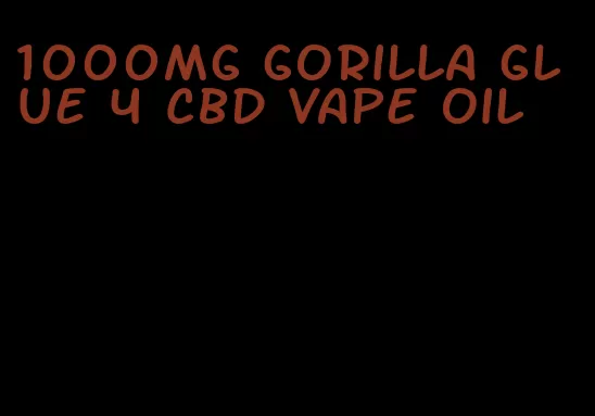 1000mg gorilla glue 4 CBD vape oil