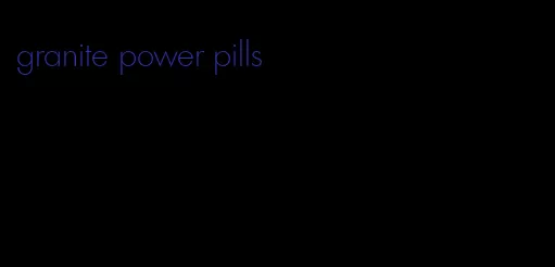 granite power pills