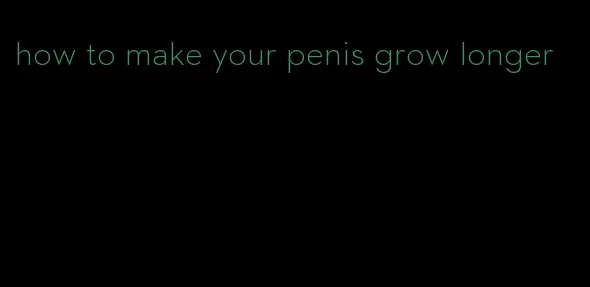 how to make your penis grow longer